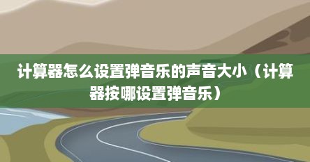 计算器怎么设置弹音乐的声音大小（计算器按哪设置弹音乐）