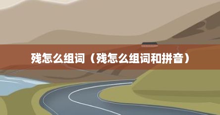 残怎么组词（残怎么组词和拼音）