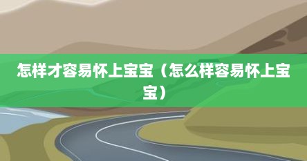 怎样才容易怀上宝宝（怎么样容易怀上宝宝）