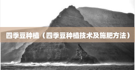 四季豆种植（四季豆种植技术及施肥方法）