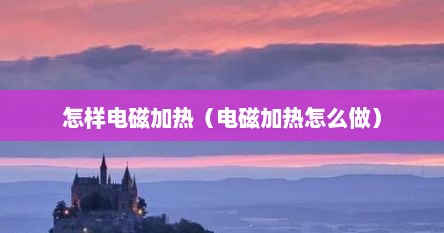 怎样电磁加热（电磁加热怎么做）