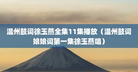 温州鼓词徐玉燕全集11集播放（温州鼓词娘娘词第一集徐玉燕唱）