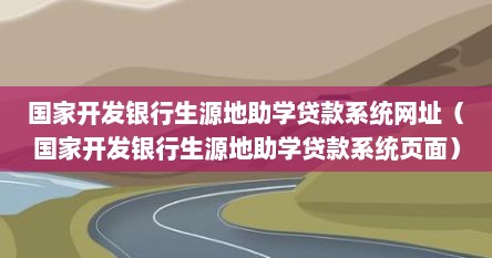 国家开发银行生源地助学贷款系统网址（国家开发银行生源地助学贷款系统页面）