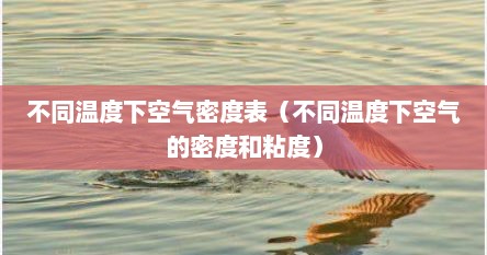 不同温度下空气密度表（不同温度下空气的密度和粘度）