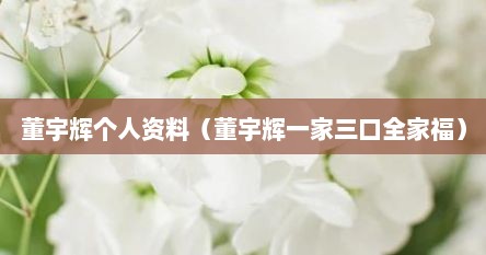 董宇辉个人资料（董宇辉一家三口全家福）