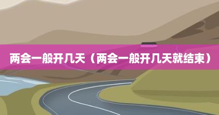 两会一般开几天（两会一般开几天就结束）