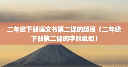 二年级下册语文书第二课的组词（二年级下册第二课的字的组词）