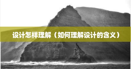 设计怎样理解（如何理解设计的含义）