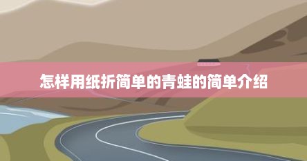 怎样用纸折简单的青蛙的简单介绍
