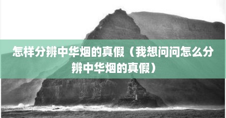 怎样分辨中华烟的真假（我想问问怎么分辨中华烟的真假）
