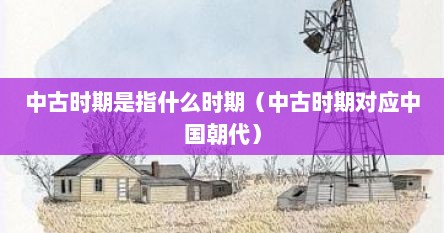 中古时期是指什么时期（中古时期对应中国朝代）