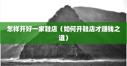 怎样开好一家鞋店（如何开鞋店才赚钱之道）