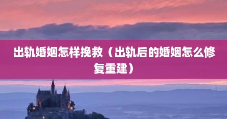 出轨婚姻怎样挽救（出轨后的婚姻怎么修复重建）