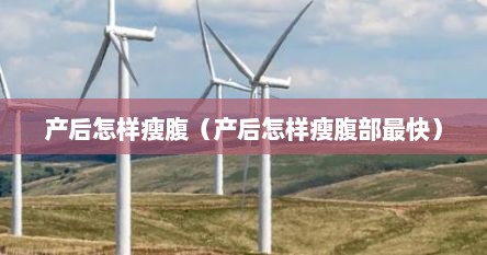 产后怎样瘦腹（产后怎样瘦腹部最快）