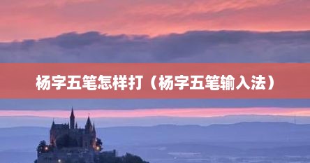 杨字五笔怎样打（杨字五笔输入法）
