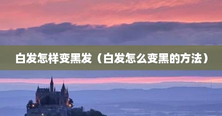 白发怎样变黑发（白发怎么变黑的方法）