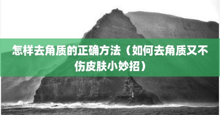 怎样去角质的正确方法（如何去角质又不伤皮肤小妙招）