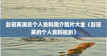 彭冠英演员个人资料简介图片大全（彭冠英的个人资料视剧）