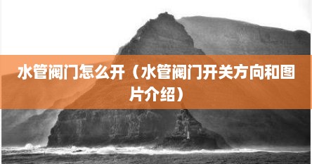 水管阀门怎么开（水管阀门开关方向和图片介绍）