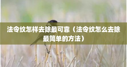 法令纹怎样去除最可靠（法令纹怎么去除最简单的方法）