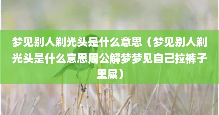 梦见别人剃光头是什么意思（梦见别人剃光头是什么意思周公解梦梦见自己拉裤子里屎）