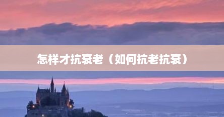 怎样才抗衰老（如何抗老抗衰）