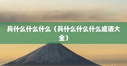 兵什么什么什么（兵什么什么什么成语大全）