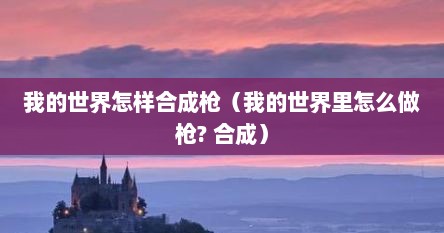我的世界怎样合成枪（我的世界里怎么做枪? 合成）