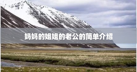 妈妈的姐姐老公（妈妈的姐姐的老公的爸爸叫什么）