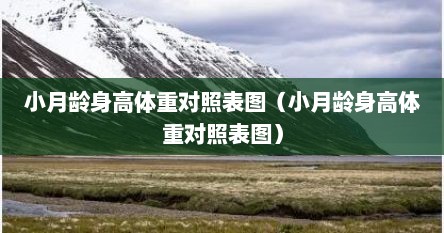 小月龄身高体重对照表图（小月龄身高体重对照表图）