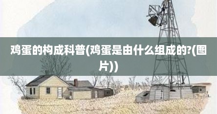 鸡蛋的构成科普(鸡蛋是由什么组成的?(图片))