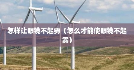 怎样让眼镜不起雾（怎么才能使眼镜不起雾）