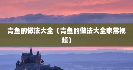 青鱼的做法大全（青鱼的做法大全家常视频）