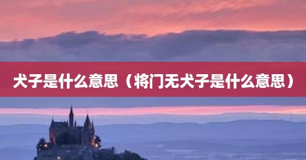 犬子是什么意思（将门无犬子是什么意思）