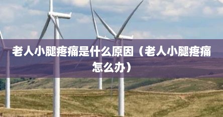 老人小腿疼痛是什么原因（老人小腿疼痛怎么办）