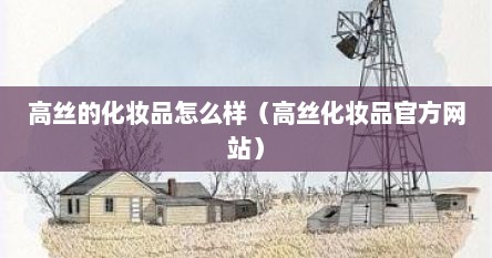高丝的化妆品怎么样（高丝化妆品官方网站）