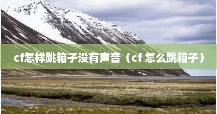 cf怎样跳箱子没有声音（cf 怎么跳箱子）