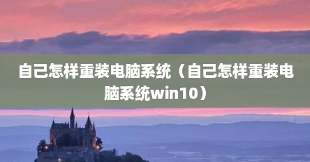 自己怎样重装电脑系统（自己怎样重装电脑系统win10）