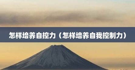 怎样培养自控力（怎样培养自我控制力）
