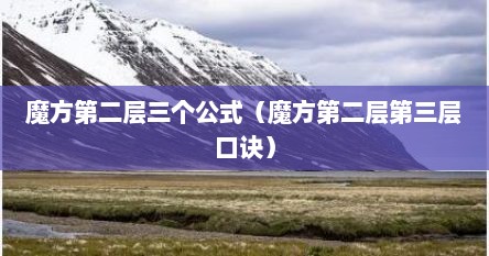 魔方第二层三个公式（魔方第二层第三层口诀）