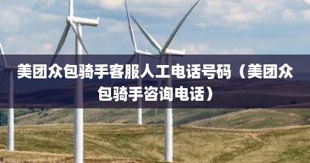 美团众包骑手客服人工电话号码（美团众包骑手咨询电话）