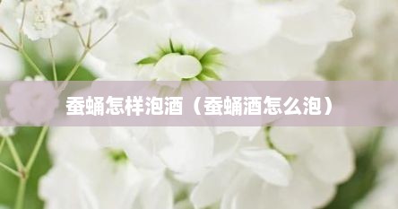 蚕蛹怎样泡酒（蚕蛹酒怎么泡）