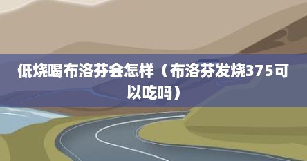 低烧喝布洛芬会怎样（布洛芬发烧375可以吃吗）
