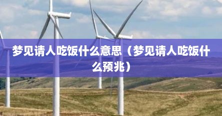 梦见请人吃饭什么意思（梦见请人吃饭什么预兆）