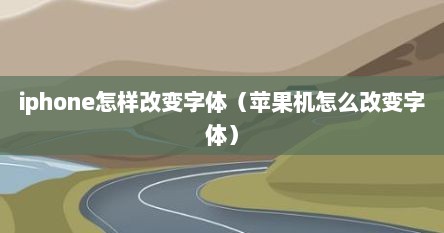 iphone怎样改变字体（苹果机怎么改变字体）