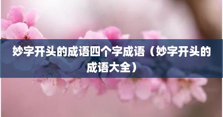 妙字开头的成语四个字成语（妙字开头的成语大全）