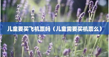 儿童要买飞机票吗（儿童需要买机票么）