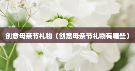 创意母亲节礼物（创意母亲节礼物有哪些）