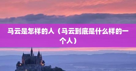 马云是怎样的人（马云到底是什么样的一个人）