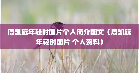 周凯旋年轻时图片个人简介图文（周凯旋年轻时图片 个人资料）